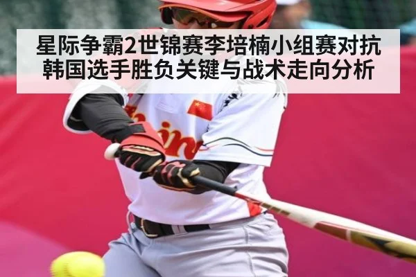 星际争霸2世锦赛李培楠小组赛对抗韩国选手胜负关键与战术走向分析